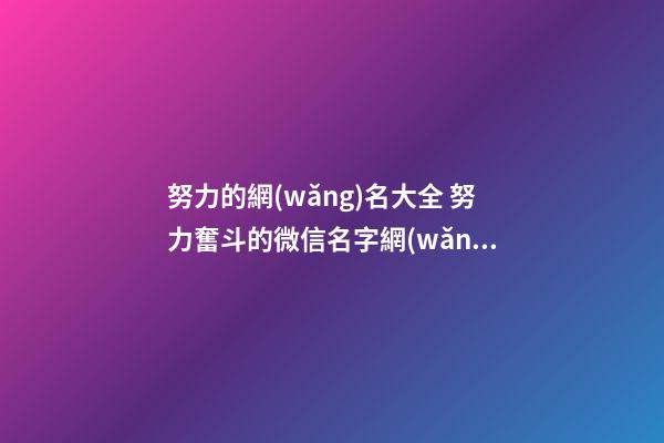 努力的網(wǎng)名大全 努力奮斗的微信名字網(wǎng)名